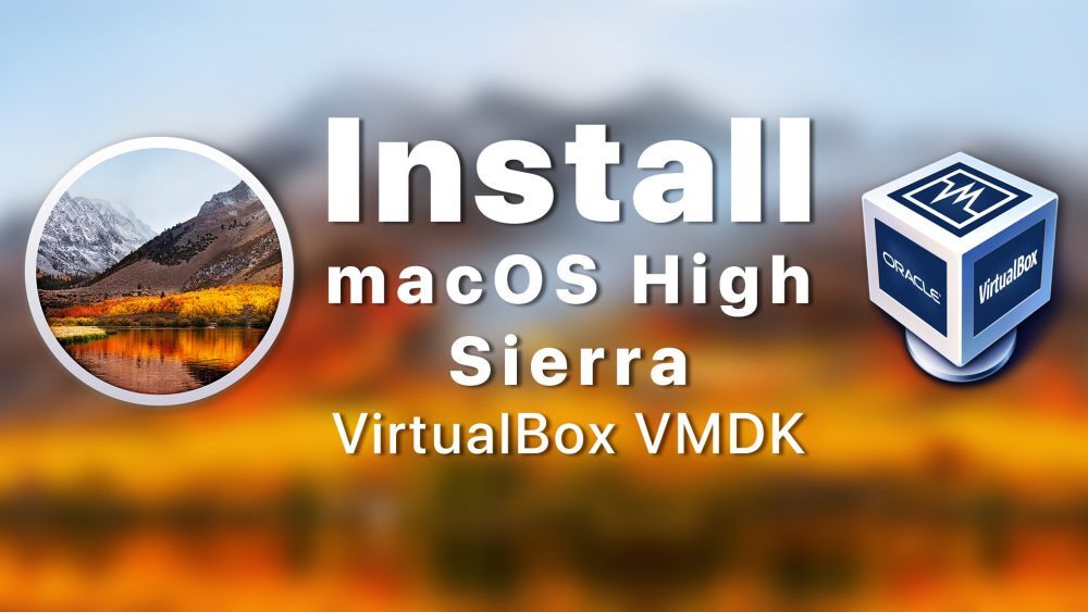 Install macOS High Sierra On VirtualBox on Windows -VMDK