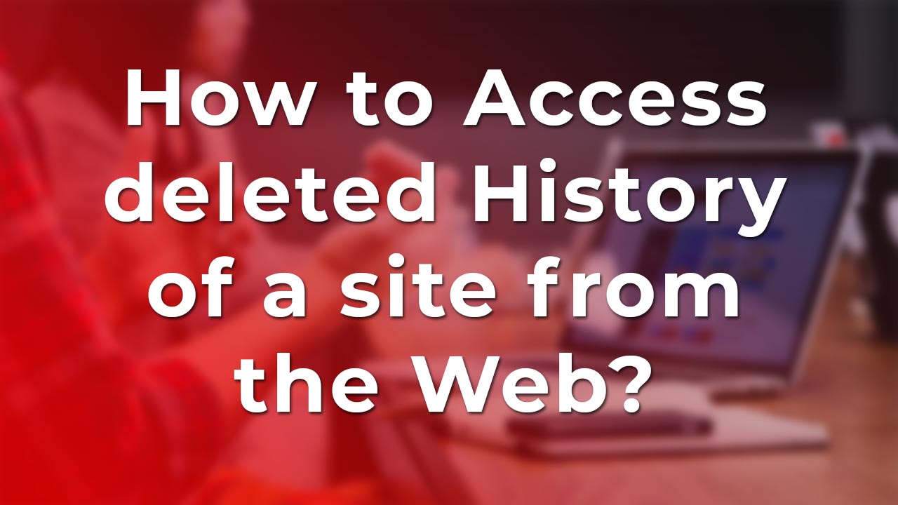 access deleted History of a site from the Web