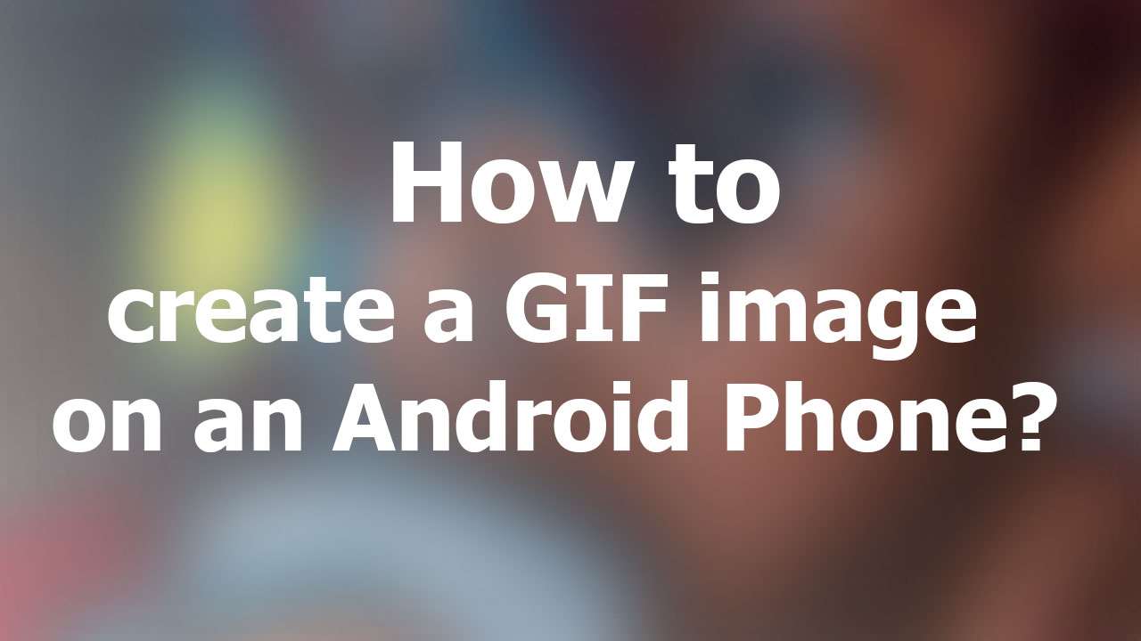 create a GIF image on an Android Phone